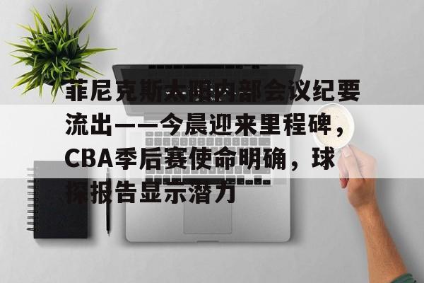 爱游戏体育-菲尼克斯太阳内部会议纪要流出——今晨迎来里程碑，CBA季后赛使命明确，球探报告显示潜力的简单介绍